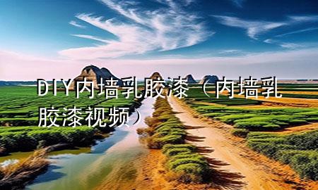 DIY內(nèi)墻乳膠漆（內(nèi)墻乳膠漆視頻）