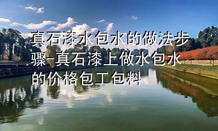 真石漆水包水的做法步驟-真石漆上做水包水的價(jià)格包工包料