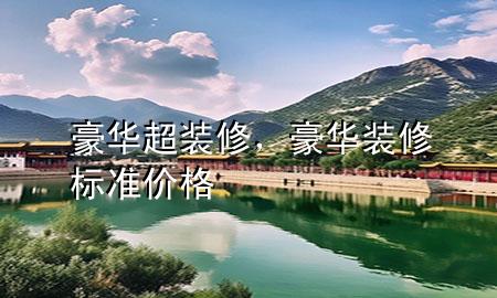 豪華超裝修，豪華裝修標(biāo)準(zhǔn)價格