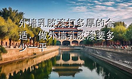 外墻乳膠漆打多厚的合適，做外墻乳膠漆要多少一平