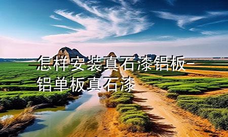 怎樣安裝真石漆鋁板-鋁單板真石漆