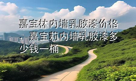 嘉寶林內(nèi)墻乳膠漆價格，嘉寶莉內(nèi)墻乳膠漆多少錢一桶