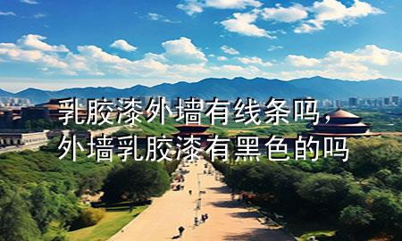 乳膠漆外墻有線條嗎，外墻乳膠漆有黑色的嗎
