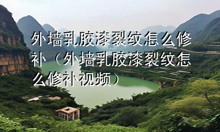 外墻乳膠漆裂紋怎么修補(bǔ)（外墻乳膠漆裂紋怎么修補(bǔ)視頻）