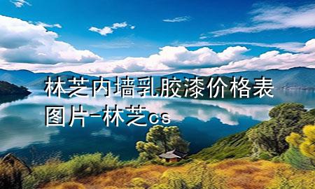 林芝內(nèi)墻乳膠漆價(jià)格表圖片-林芝cs