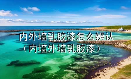 內(nèi)外墻乳膠漆怎么辨認（內(nèi)墻外墻乳膠漆）