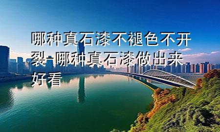 哪種真石漆不褪色不開裂-哪種真石漆做出來(lái)好看
