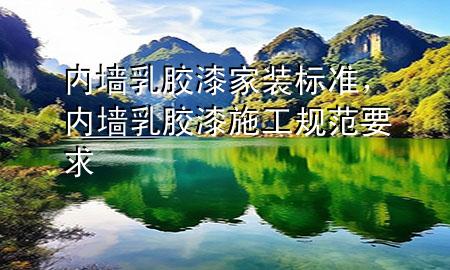 內墻乳膠漆家裝標準，內墻乳膠漆施工規(guī)范要求
