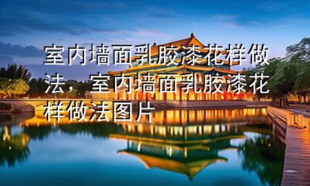 室內(nèi)墻面乳膠漆花樣做法，室內(nèi)墻面乳膠漆花樣做法圖片