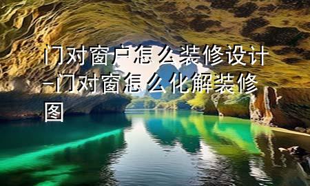 門對窗戶怎么裝修設(shè)計-門對窗怎么化解裝修圖