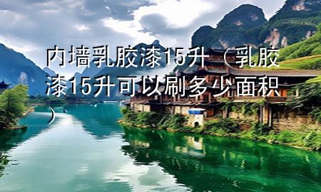 內(nèi)墻乳膠漆15升（乳膠漆15升可以刷多少面積）