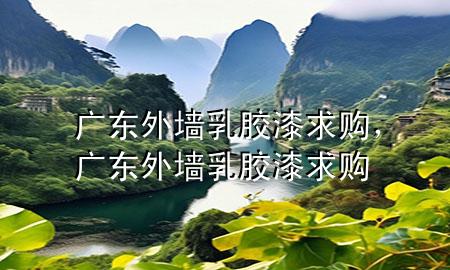 廣東外墻乳膠漆求購，廣東外墻乳膠漆求購