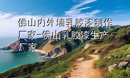 佛山內(nèi)外墻乳膠漆制作廠家-佛山乳膠漆生產(chǎn)廠家