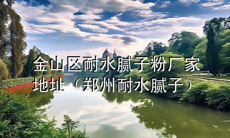 金山區(qū)耐水膩子粉廠家地址（鄭州耐水膩子）