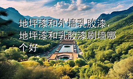 地坪漆和外墻乳膠漆，地坪漆和乳膠漆刷墻哪個(gè)好