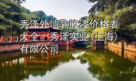 秀澤外墻乳膠漆價格表大全，秀澤實業(yè)(上海)有限公司