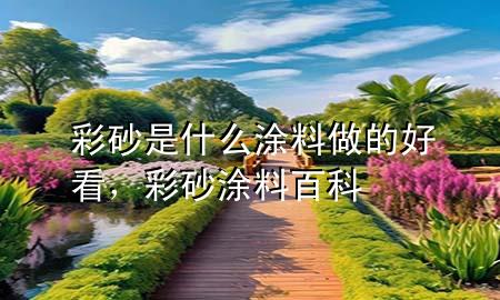 彩砂是什么涂料做的好看，彩砂涂料百科