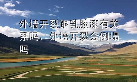 外墻開裂跟乳膠漆有關(guān)系嗎，外墻開裂會(huì)倒塌嗎