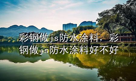 彩鋼做js防水涂料，彩鋼做js防水涂料好不好