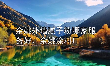 余姚外墻膩?zhàn)臃勰募曳?wù)好，余姚涂料廠