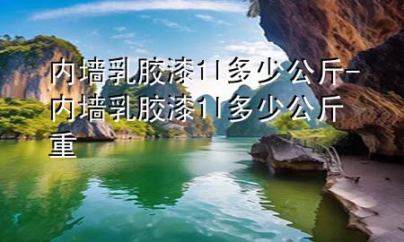 內(nèi)墻乳膠漆1l多少公斤-內(nèi)墻乳膠漆1l多少公斤重
