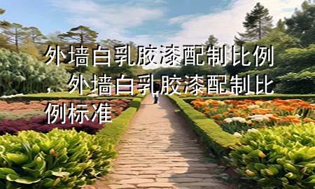 外墻白乳膠漆配制比例，外墻白乳膠漆配制比例標(biāo)準(zhǔn)