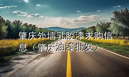 肇慶外墻乳膠漆求購信息（肇慶油漆批發(fā)）