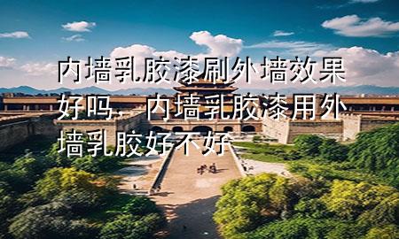 內(nèi)墻乳膠漆刷外墻效果好嗎，內(nèi)墻乳膠漆用外墻乳膠好不好