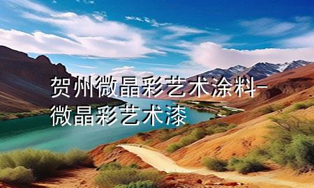 賀州微晶彩藝術(shù)涂料-微晶彩藝術(shù)漆