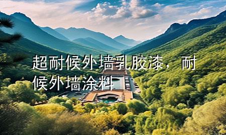 超耐候外墻乳膠漆，耐候外墻涂料