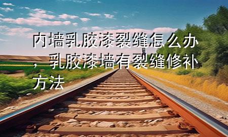 內(nèi)墻乳膠漆裂縫怎么辦，乳膠漆墻有裂縫修補(bǔ)方法