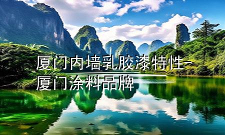 廈門(mén)內(nèi)墻乳膠漆特性-廈門(mén)涂料品牌