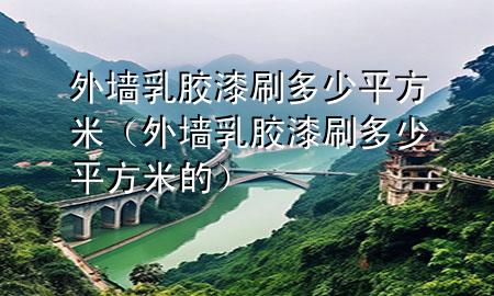 外墻乳膠漆刷多少平方米（外墻乳膠漆刷多少平方米的）