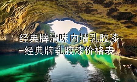經(jīng)典牌清味內(nèi)墻乳膠漆-經(jīng)典牌乳膠漆價(jià)格表