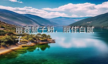 麗鑫膩?zhàn)臃?，麗佳白膩?zhàn)?>
             </div>
             <!--文章無圖的情況下插入一張圖片end-->
              
      <p>本篇文章給大家談?wù)匊愽文佔(zhàn)臃?，以及麗佳白膩?zhàn)訉?duì)應(yīng)的知識(shí)點(diǎn)，希望對(duì)各位有所幫助，不要忘了收***本站喔。
今天給各位分享麗鑫膩?zhàn)臃鄣闹R(shí)，其中也會(huì)對(duì)麗佳白膩?zhàn)舆M(jìn)行解釋，如果能碰巧解決***現(xiàn)在面臨的問題，別忘了關(guān)注本站，現(xiàn)在開始吧！</p><ol type=
