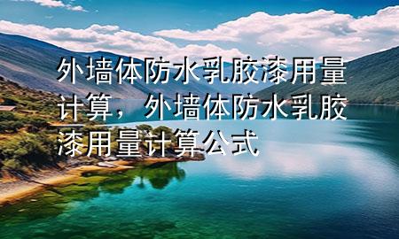 外墻體防水乳膠漆用量計(jì)算，外墻體防水乳膠漆用量計(jì)算公式