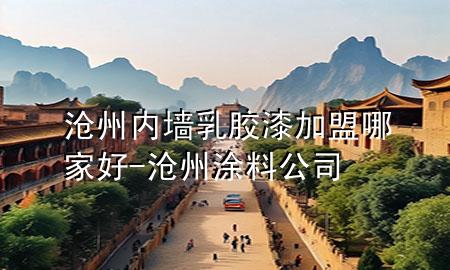 滄州內(nèi)墻乳膠漆加盟哪家好-滄州涂料公司