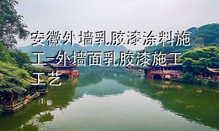 安徽外墻乳膠漆涂料施工-外墻面乳膠漆施工工藝