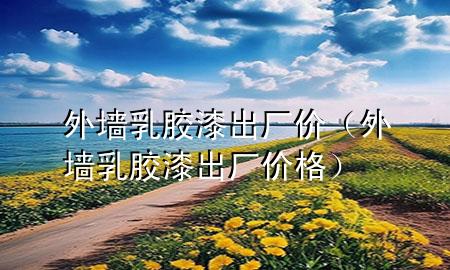 外墻乳膠漆出廠價（外墻乳膠漆出廠價格）