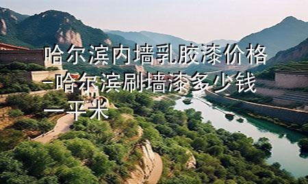 哈爾濱內(nèi)墻乳膠漆價(jià)格-哈爾濱刷墻漆多少錢(qián)一平米