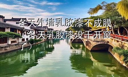 冬天外墻乳膠漆不成膜（冬天乳膠漆沒干開窗了）
