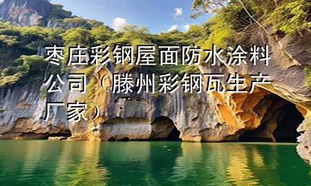 棗莊彩鋼屋面防水涂料公司（滕州彩鋼瓦生產(chǎn)廠家）