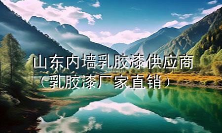 山東內(nèi)墻乳膠漆供應(yīng)商（乳膠漆廠家直銷）