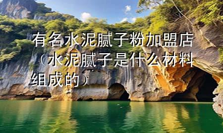 有名水泥膩?zhàn)臃奂用说辏ㄋ嗄佔(zhàn)邮鞘裁床牧辖M成的）