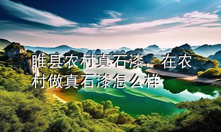 睢縣農(nóng)村真石漆，在農(nóng)村做真石漆怎么樣