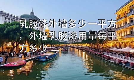 乳膠漆外墻多少一平方，外墻乳膠漆用量每平方多少