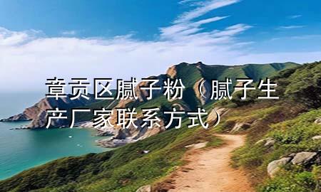 章貢區(qū)膩?zhàn)臃郏佔(zhàn)由a(chǎn)廠家聯(lián)系方式）