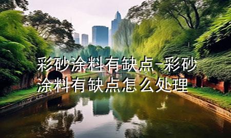 彩砂涂料有缺點(diǎn)-彩砂涂料有缺點(diǎn)怎么處理