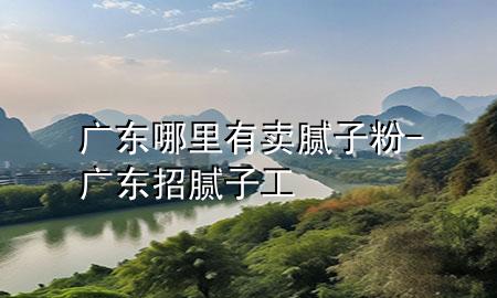 廣東哪里有賣(mài)膩?zhàn)臃?廣東招膩?zhàn)庸?>
             </div>
             <!--文章無(wú)圖的情況下插入一張圖片end-->
              
      <p>本篇文章給大家談?wù)剰V東哪里有賣(mài)膩?zhàn)臃?，以及廣東招膩?zhàn)庸?duì)應(yīng)的知識(shí)點(diǎn)，希望對(duì)各位有所幫助，不要忘了收***本站喔。
今天給各位分享廣東哪里有賣(mài)膩?zhàn)臃鄣闹R(shí)，其中也會(huì)對(duì)廣東招膩?zhàn)庸みM(jìn)行解釋?zhuān)绻芘銮山鉀Q***現(xiàn)在面臨的問(wèn)題，別忘了關(guān)注本站，現(xiàn)在開(kāi)始吧！</p><ol type=