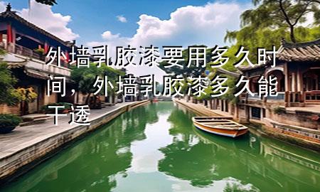 外墻乳膠漆要用多久時間，外墻乳膠漆多久能干透